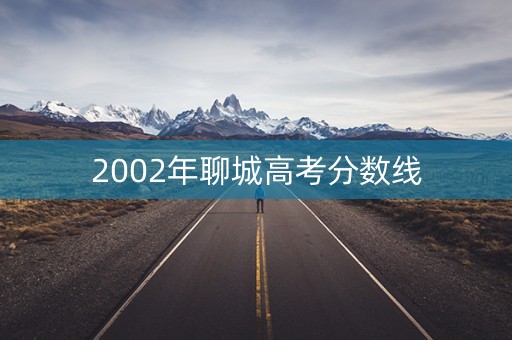 2002年聊城高考分数线 2002年聊城高考分数线