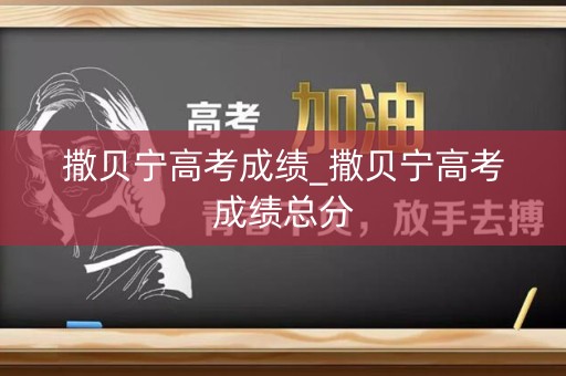 撒贝宁高考成绩_撒贝宁高考成绩总分 撒贝宁高考成绩_撒贝宁高考成绩总分