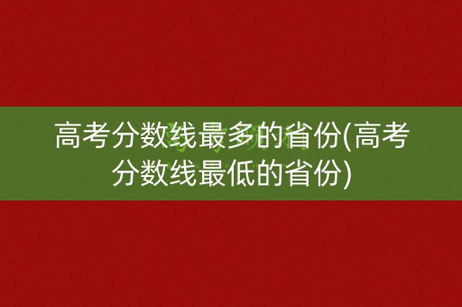 高考分数线最多的省份(高考分数线最低的省份)