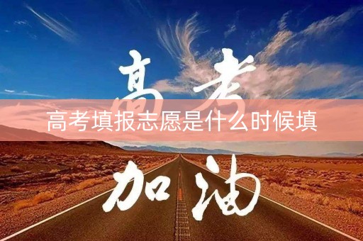 高考填报志愿是什么时候填