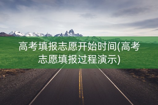 高考填报志愿开始时间(高考志愿填报过程演示)
