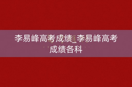李易峰高考成绩_李易峰高考成绩各科