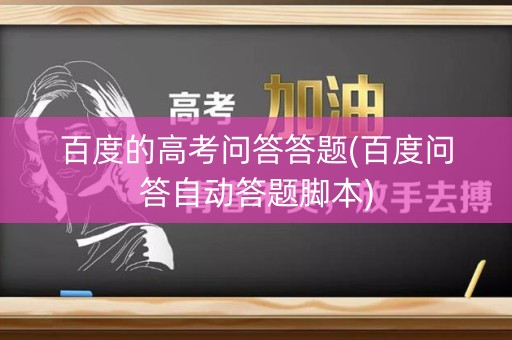 百度的高考问答答题(百度问答自动答题脚本) 百度的高考问答答题(百度问答自动答题脚本)