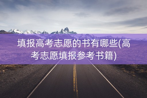 填报高考志愿的书有哪些(高考志愿填报参考书籍)