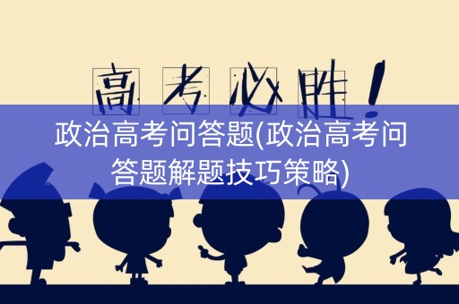 政治高考问答题(政治高考问答题解题技巧策略)