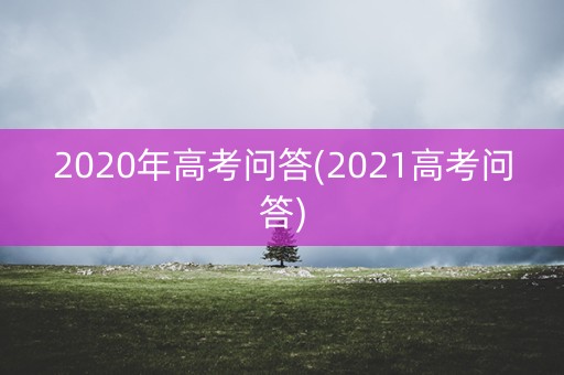 2020年高考问答(2021高考问答)