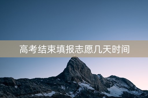高考结束填报志愿几天时间
