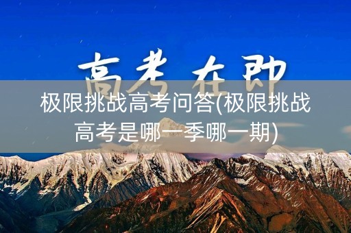 极限挑战高考问答(极限挑战高考是哪一季哪一期)