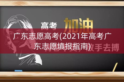 广东志愿高考(2021年高考广东志愿填报指南)