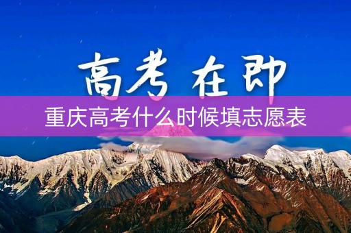 重庆高考什么时候填志愿表