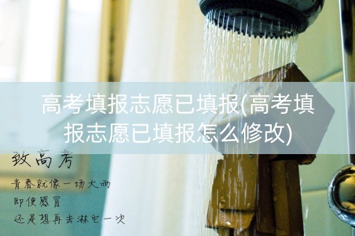 高考填报志愿已填报(高考填报志愿已填报怎么修改)