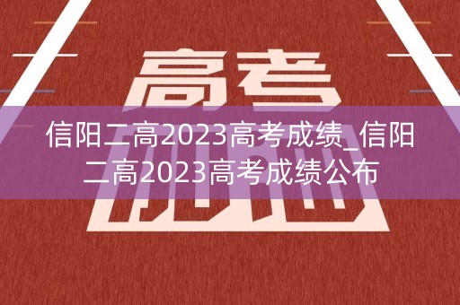 信阳二高2023高考成绩_信阳二高2023高考成绩公布