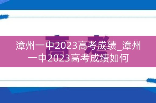 漳州一中2023高考成绩_漳州一中2023高考成绩如何