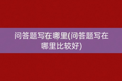 问答题写在哪里(问答题写在哪里比较好)