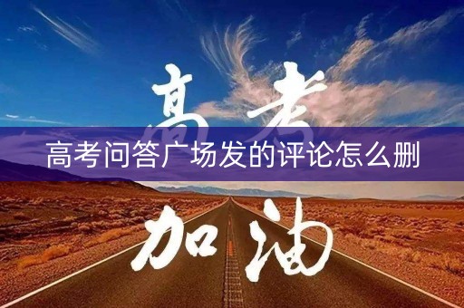 高考问答广场发的评论怎么删 高考问答广场发的评论怎么删