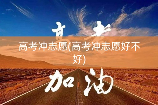 高考冲志愿(高考冲志愿好不好)