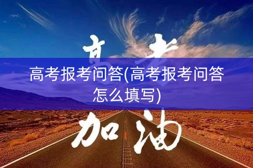 高考报考问答(高考报考问答怎么填写)