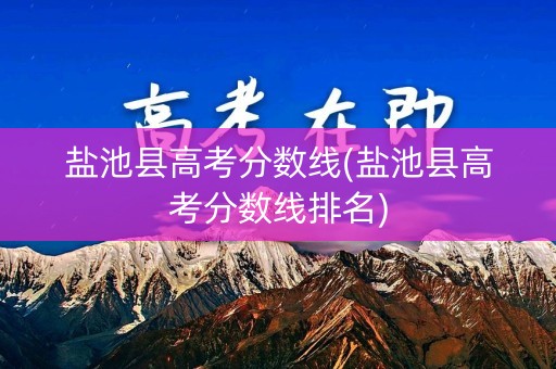 盐池县高考分数线(盐池县高考分数线排名)