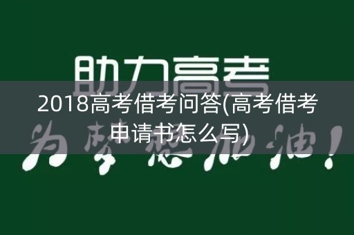 2018高考借考问答(高考借考申请书怎么写)