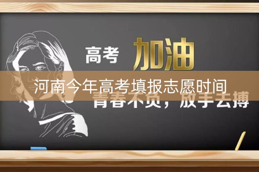 河南今年高考填报志愿时间 河南今年高考填报志愿时间