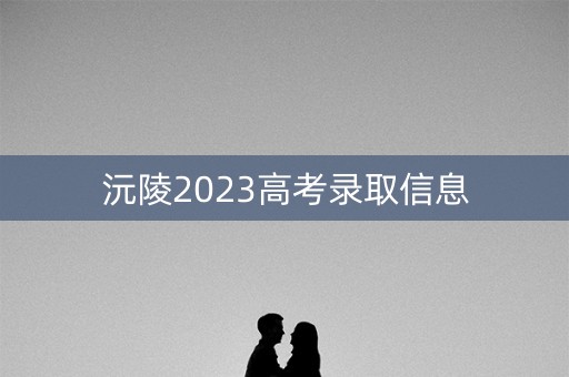 沅陵2023高考录取信息