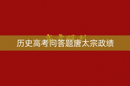 历史高考问答题唐太宗政绩 历史高考问答题唐太宗政绩