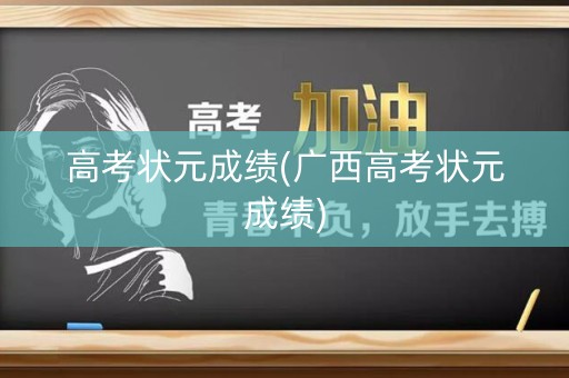 高考状元成绩(广西高考状元成绩)