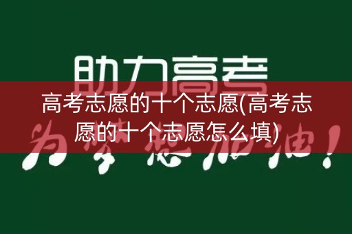 高考志愿的十个志愿(高考志愿的十个志愿怎么填) 高考志愿的十个志愿(高考志愿的十个志愿怎么填)