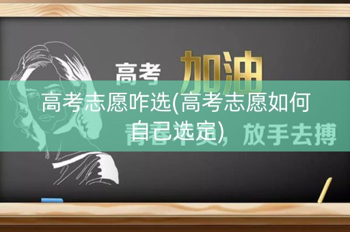 高考志愿咋选(高考志愿如何自己选定) 高考志愿咋选(高考志愿如何自己选定)