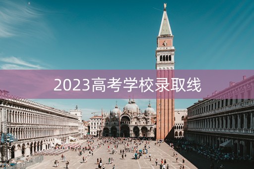 2023高考学校录取线