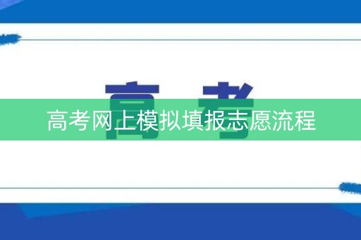 高考网上模拟填报志愿流程 高考网上模拟填报志愿流程