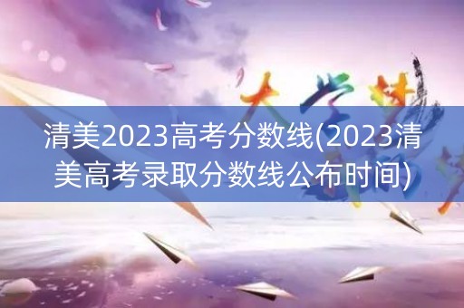 清美2023高考分数线(2023清美高考录取分数线公布时间) 清美2023高考分数线(2023清美高考录取分数线公布时间)