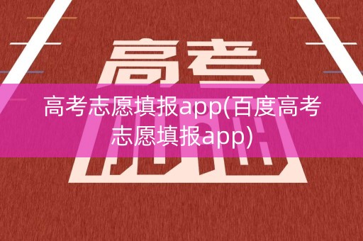 高考志愿填报app(百度高考志愿填报app)