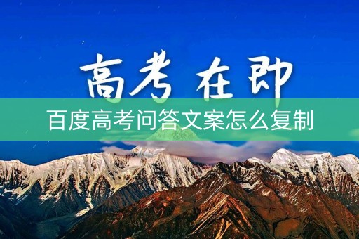 百度高考问答文案怎么复制 百度高考问答文案怎么复制