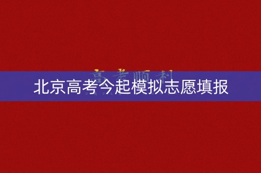 北京高考今起模拟志愿填报 北京高考今起模拟志愿填报