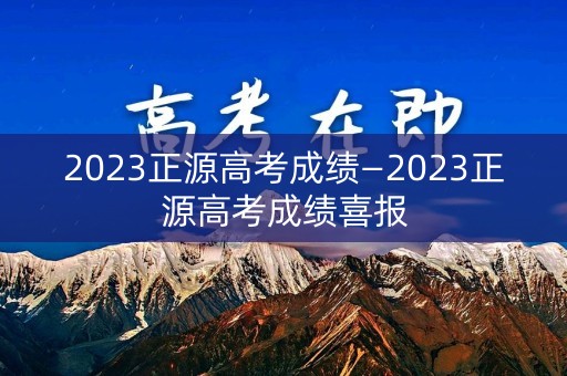 2023正源高考成绩—2023正源高考成绩喜报