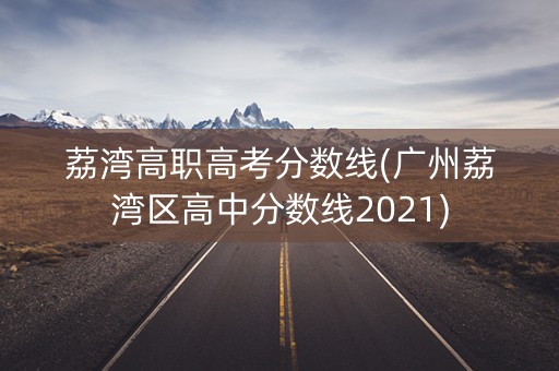 荔湾高职高考分数线(广州荔湾区高中分数线2021) 荔湾高职高考分数线(广州荔湾区高中分数线2021)