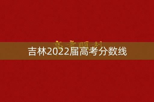 吉林2022届高考分数线