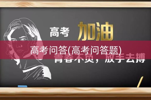 高考问答(高考问答题) 高考问答(高考问答题)