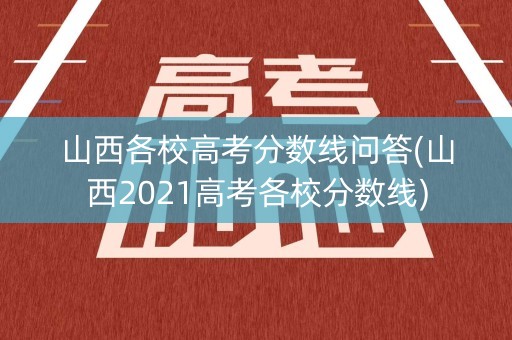 山西各校高考分数线问答(山西2021高考各校分数线)