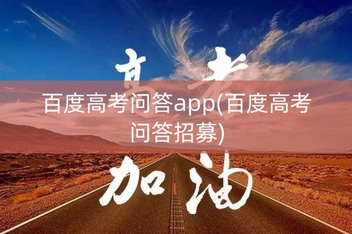 百度高考问答app(百度高考问答招募)