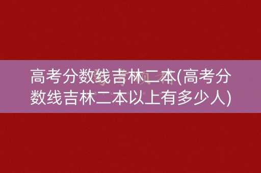 高考分数线吉林二本(高考分数线吉林二本以上有多少人) 高考分数线吉林二本(高考分数线吉林二本以上有多少人)