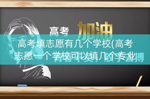 高考填志愿有几个学校(高考志愿一个学校可以填几个专业) 高考填志愿有几个学校(高考志愿一个学校可以填几个专业)