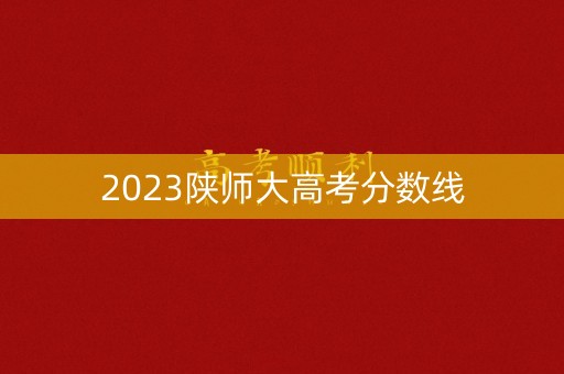 2023陕师大高考分数线