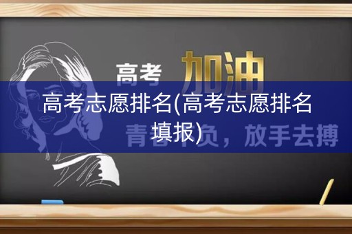 高考志愿排名(高考志愿排名填报) 高考志愿排名(高考志愿排名填报)