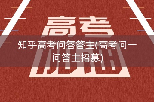 知乎高考问答答主(高考问一问答主招募)
