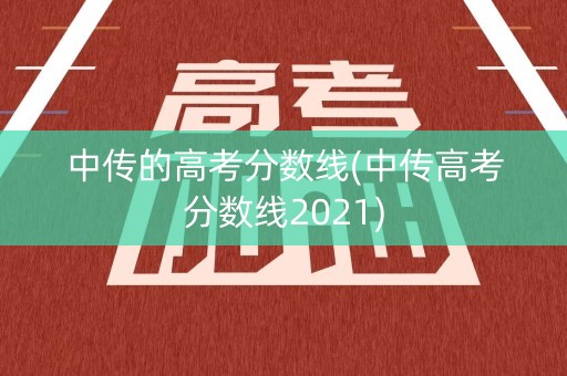 中传的高考分数线(中传高考分数线2021)