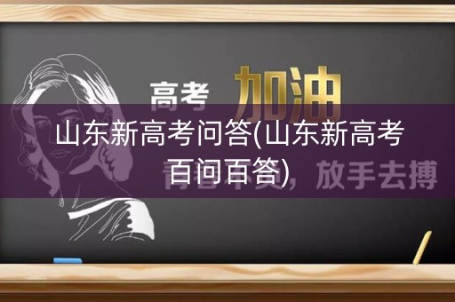 山东新高考问答(山东新高考百问百答)