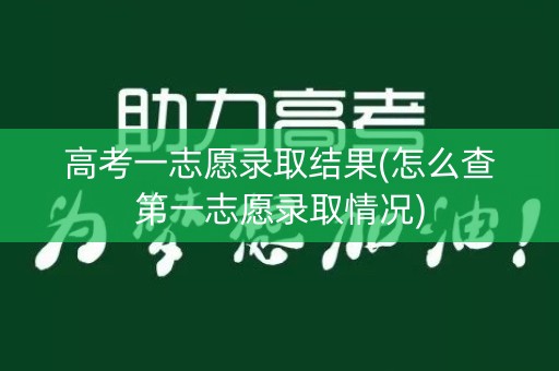 高考一志愿录取结果(怎么查第一志愿录取情况)