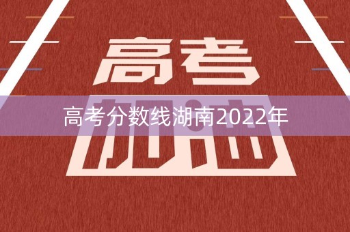 高考分数线湖南2022年